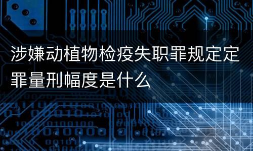 涉嫌动植物检疫失职罪规定定罪量刑幅度是什么