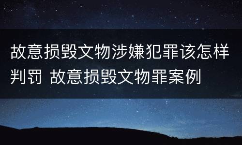 故意损毁文物涉嫌犯罪该怎样判罚 故意损毁文物罪案例