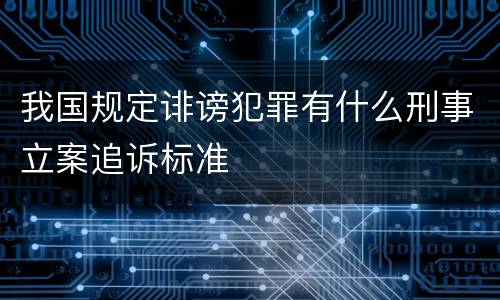 我国规定诽谤犯罪有什么刑事立案追诉标准