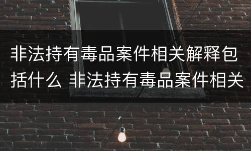 非法持有毒品案件相关解释包括什么 非法持有毒品案件相关解释包括什么罪