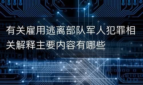 有关雇用逃离部队军人犯罪相关解释主要内容有哪些