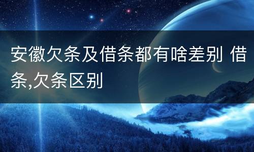安徽欠条及借条都有啥差别 借条,欠条区别