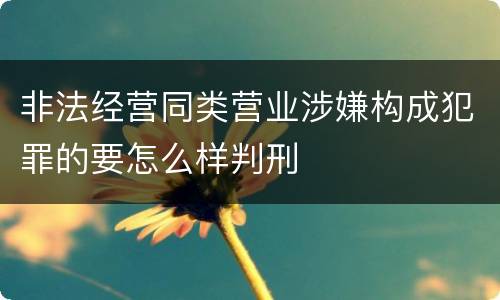 非法经营同类营业涉嫌构成犯罪的要怎么样判刑