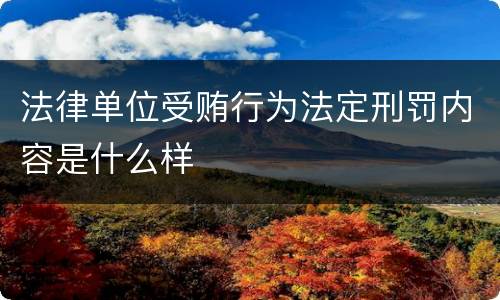法律单位受贿行为法定刑罚内容是什么样