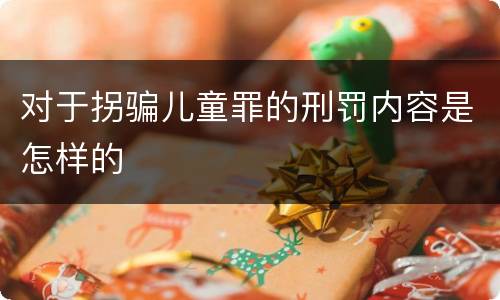 对于拐骗儿童罪的刑罚内容是怎样的