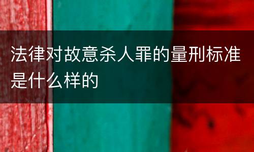 法律对故意杀人罪的量刑标准是什么样的