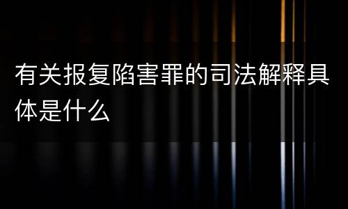 有关报复陷害罪的司法解释具体是什么