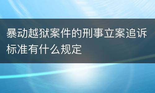 暴动越狱案件的刑事立案追诉标准有什么规定
