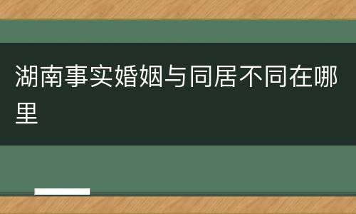 湖南事实婚姻与同居不同在哪里