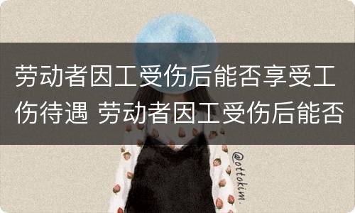 劳动者因工受伤后能否享受工伤待遇 劳动者因工受伤后能否享受工伤待遇赔偿