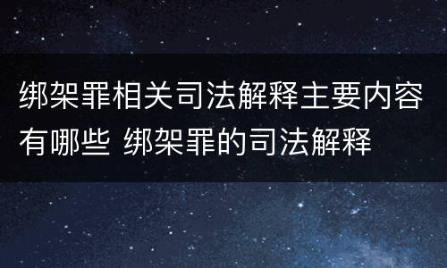 绑架罪相关司法解释主要内容有哪些 绑架罪的司法解释