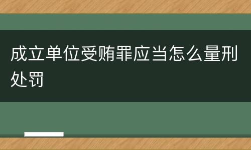 成立单位受贿罪应当怎么量刑处罚