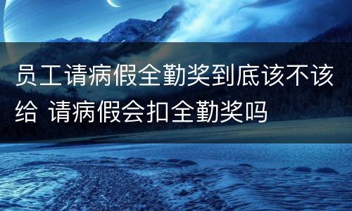 员工请病假全勤奖到底该不该给 请病假会扣全勤奖吗