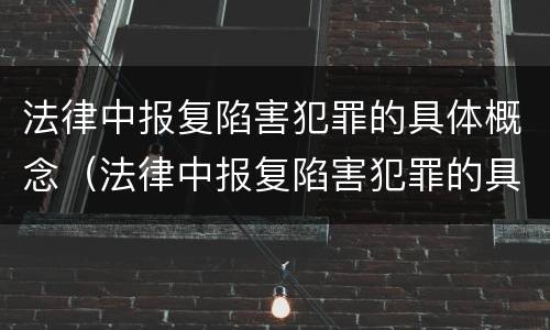 法律中报复陷害犯罪的具体概念（法律中报复陷害犯罪的具体概念是）