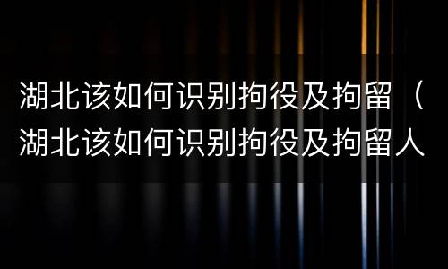 湖北该如何识别拘役及拘留（湖北该如何识别拘役及拘留人员）