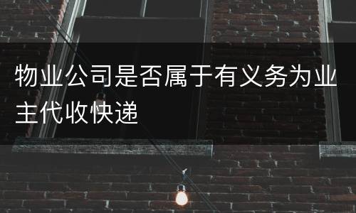 物业公司是否属于有义务为业主代收快递