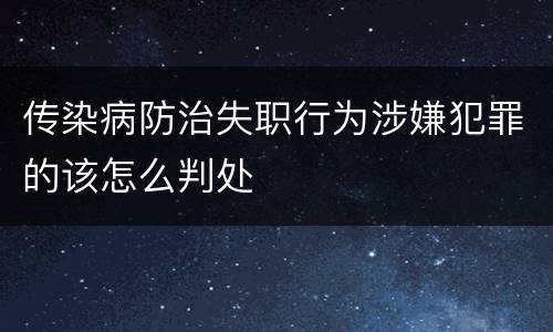传染病防治失职行为涉嫌犯罪的该怎么判处