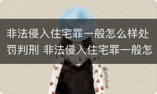 非法侵入住宅罪一般怎么样处罚判刑 非法侵入住宅罪一般怎么样处罚判刑多久