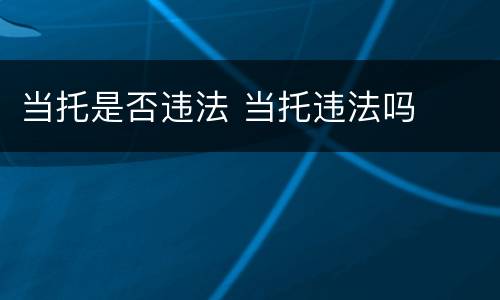 当托是否违法 当托违法吗