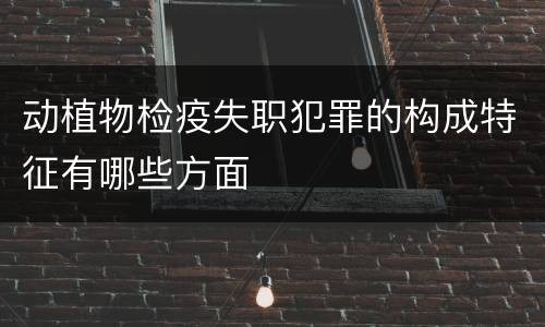 动植物检疫失职犯罪的构成特征有哪些方面