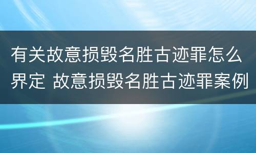 有关故意损毁名胜古迹罪怎么界定 故意损毁名胜古迹罪案例