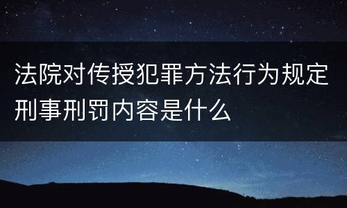 法院对传授犯罪方法行为规定刑事刑罚内容是什么
