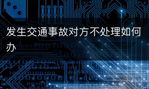 发生交通事故对方不处理如何办