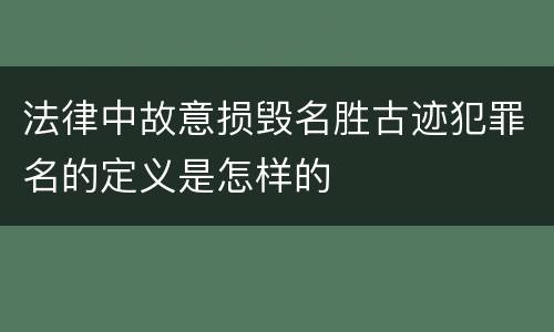 法律中故意损毁名胜古迹犯罪名的定义是怎样的