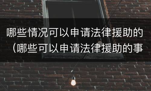 哪些情况可以申请法律援助的（哪些可以申请法律援助的事项）