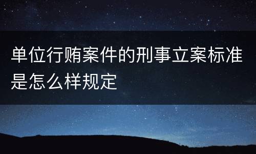 单位行贿案件的刑事立案标准是怎么样规定