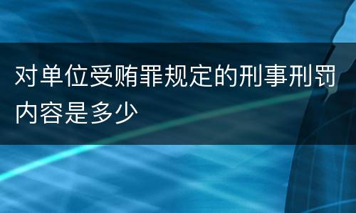 对单位受贿罪规定的刑事刑罚内容是多少
