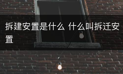 拆建安置是什么 什么叫拆迁安置