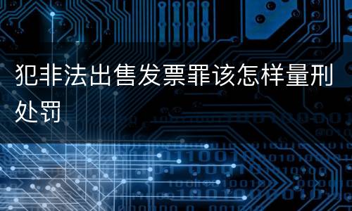 犯非法出售发票罪该怎样量刑处罚