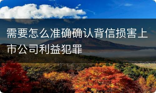 需要怎么准确确认背信损害上市公司利益犯罪