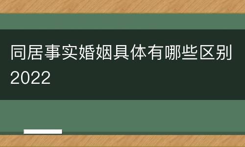 同居事实婚姻具体有哪些区别2022