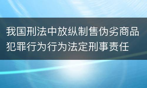 我国刑法中放纵制售伪劣商品犯罪行为行为法定刑事责任