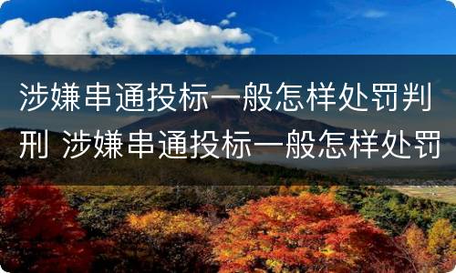涉嫌串通投标一般怎样处罚判刑 涉嫌串通投标一般怎样处罚判刑案例