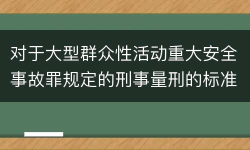 对于大型群众性活动重大安全事故罪规定的刑事量刑的标准是多少