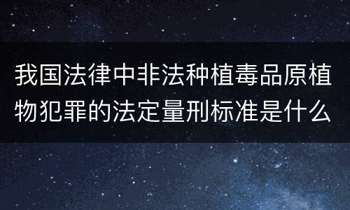 我国法律中非法种植毒品原植物犯罪的法定量刑标准是什么