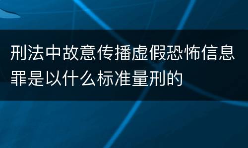 刑法中故意传播虚假恐怖信息罪是以什么标准量刑的