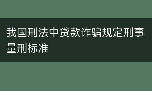 我国刑法中贷款诈骗规定刑事量刑标准