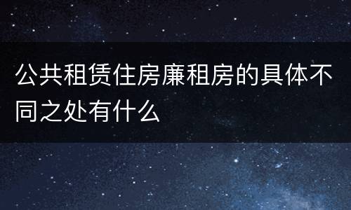 公共租赁住房廉租房的具体不同之处有什么