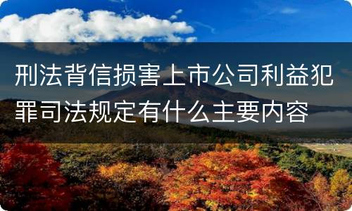 刑法背信损害上市公司利益犯罪司法规定有什么主要内容