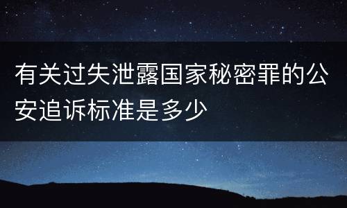有关过失泄露国家秘密罪的公安追诉标准是多少