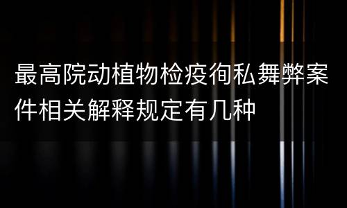 最高院动植物检疫徇私舞弊案件相关解释规定有几种