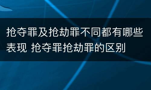 抢夺罪及抢劫罪不同都有哪些表现 抢夺罪抢劫罪的区别