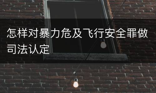 怎样对暴力危及飞行安全罪做司法认定
