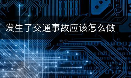 发生了交通事故应该怎么做