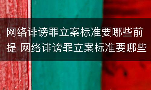 网络诽谤罪立案标准要哪些前提 网络诽谤罪立案标准要哪些前提条件