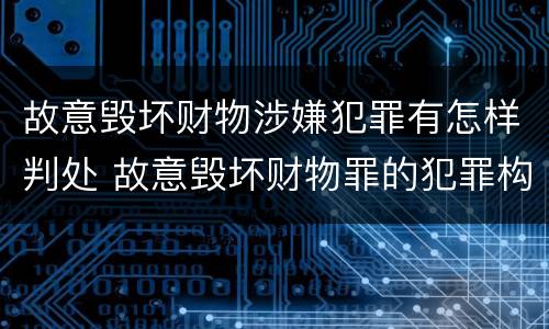 故意毁坏财物涉嫌犯罪有怎样判处 故意毁坏财物罪的犯罪构成
